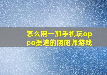 怎么用一加手机玩oppo渠道的阴阳师游戏