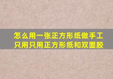 怎么用一张正方形纸做手工只用只用正方形纸和双面胶