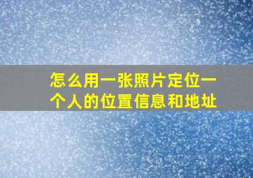 怎么用一张照片定位一个人的位置信息和地址