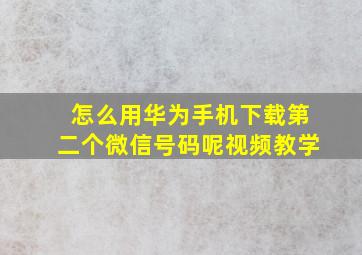 怎么用华为手机下载第二个微信号码呢视频教学