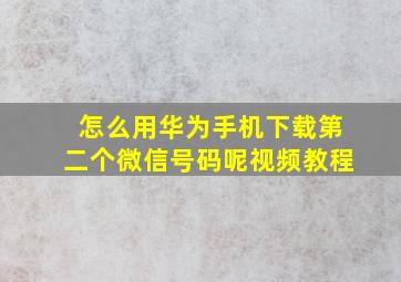 怎么用华为手机下载第二个微信号码呢视频教程