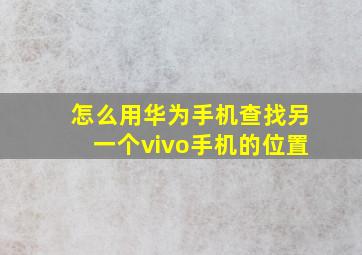 怎么用华为手机查找另一个vivo手机的位置