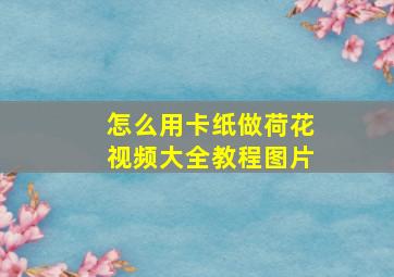 怎么用卡纸做荷花视频大全教程图片