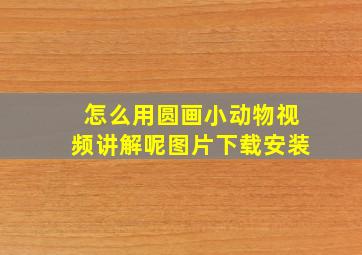 怎么用圆画小动物视频讲解呢图片下载安装