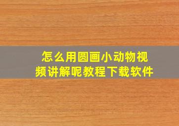 怎么用圆画小动物视频讲解呢教程下载软件