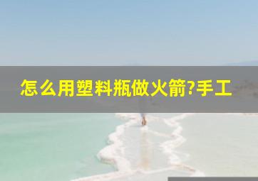 怎么用塑料瓶做火箭?手工