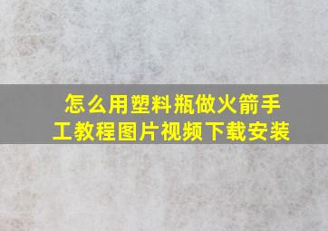 怎么用塑料瓶做火箭手工教程图片视频下载安装