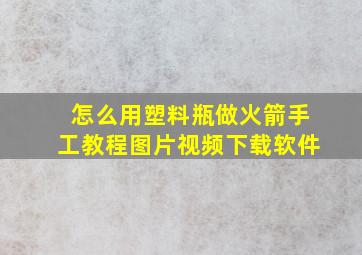 怎么用塑料瓶做火箭手工教程图片视频下载软件