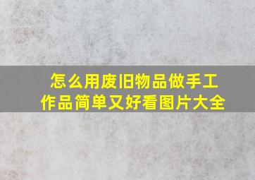 怎么用废旧物品做手工作品简单又好看图片大全