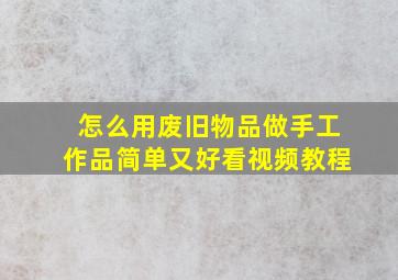 怎么用废旧物品做手工作品简单又好看视频教程