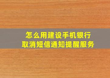 怎么用建设手机银行取消短信通知提醒服务