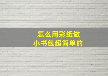 怎么用彩纸做小书包超简单的