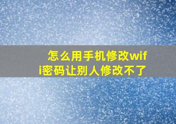 怎么用手机修改wifi密码让别人修改不了