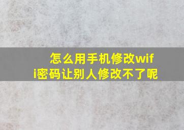 怎么用手机修改wifi密码让别人修改不了呢