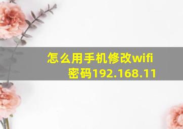 怎么用手机修改wifi密码192.168.11