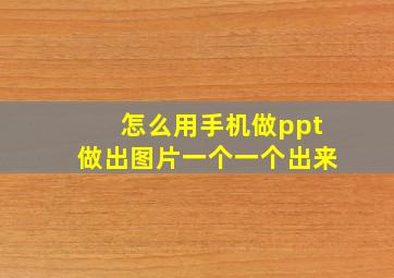 怎么用手机做ppt做出图片一个一个出来