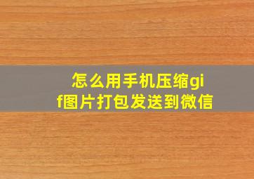 怎么用手机压缩gif图片打包发送到微信