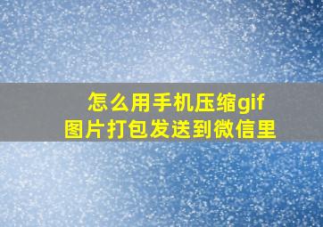 怎么用手机压缩gif图片打包发送到微信里