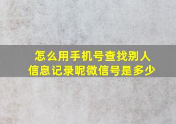 怎么用手机号查找别人信息记录呢微信号是多少