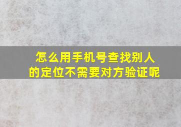 怎么用手机号查找别人的定位不需要对方验证呢