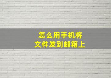 怎么用手机将文件发到邮箱上