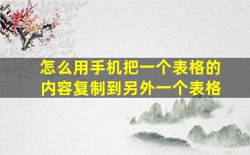 怎么用手机把一个表格的内容复制到另外一个表格