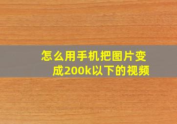 怎么用手机把图片变成200k以下的视频