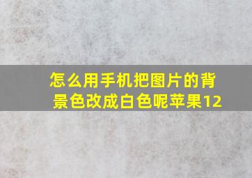 怎么用手机把图片的背景色改成白色呢苹果12