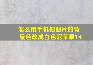 怎么用手机把图片的背景色改成白色呢苹果14