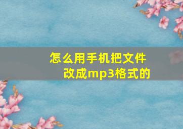 怎么用手机把文件改成mp3格式的