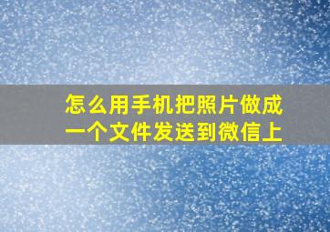 怎么用手机把照片做成一个文件发送到微信上