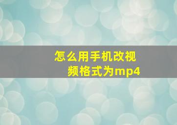 怎么用手机改视频格式为mp4