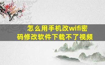 怎么用手机改wifi密码修改软件下载不了视频