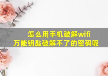 怎么用手机破解wifi万能钥匙破解不了的密码呢