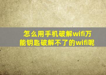 怎么用手机破解wifi万能钥匙破解不了的wifi呢