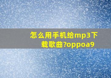 怎么用手机给mp3下载歌曲?oppoa9