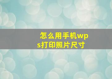 怎么用手机wps打印照片尺寸