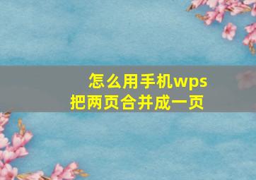 怎么用手机wps把两页合并成一页