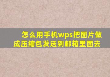 怎么用手机wps把图片做成压缩包发送到邮箱里面去