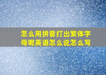 怎么用拼音打出繁体字母呢英语怎么说怎么写