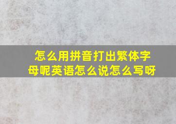 怎么用拼音打出繁体字母呢英语怎么说怎么写呀