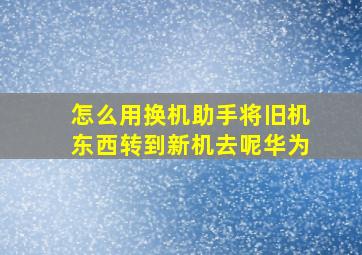 怎么用换机助手将旧机东西转到新机去呢华为