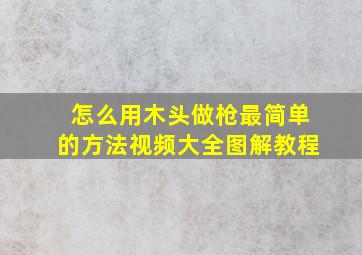 怎么用木头做枪最简单的方法视频大全图解教程