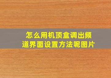 怎么用机顶盒调出频道界面设置方法呢图片