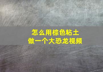 怎么用棕色粘土做一个大恐龙视频