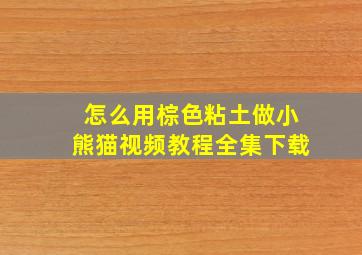 怎么用棕色粘土做小熊猫视频教程全集下载