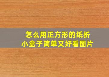 怎么用正方形的纸折小盒子简单又好看图片