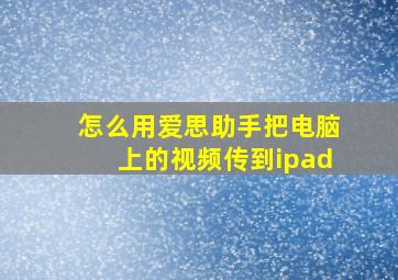 怎么用爱思助手把电脑上的视频传到ipad