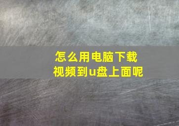 怎么用电脑下载视频到u盘上面呢