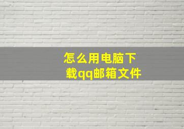 怎么用电脑下载qq邮箱文件